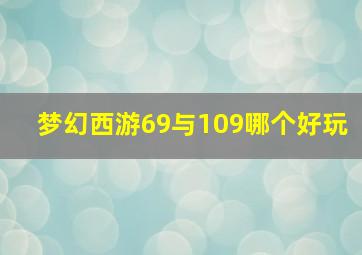 梦幻西游69与109哪个好玩