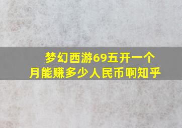 梦幻西游69五开一个月能赚多少人民币啊知乎