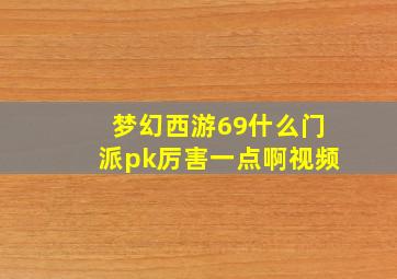 梦幻西游69什么门派pk厉害一点啊视频