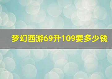 梦幻西游69升109要多少钱