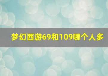 梦幻西游69和109哪个人多