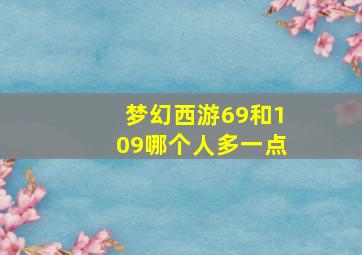 梦幻西游69和109哪个人多一点