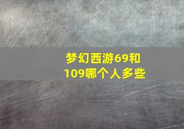 梦幻西游69和109哪个人多些