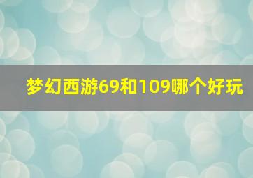 梦幻西游69和109哪个好玩