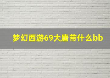 梦幻西游69大唐带什么bb