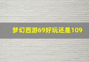 梦幻西游69好玩还是109