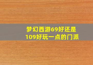 梦幻西游69好还是109好玩一点的门派