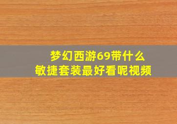 梦幻西游69带什么敏捷套装最好看呢视频