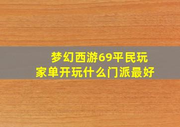 梦幻西游69平民玩家单开玩什么门派最好