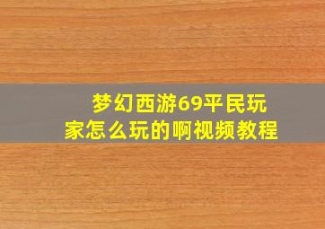 梦幻西游69平民玩家怎么玩的啊视频教程