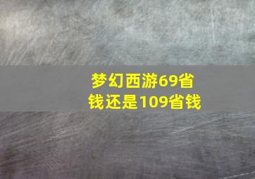 梦幻西游69省钱还是109省钱