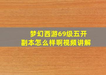 梦幻西游69级五开副本怎么样啊视频讲解