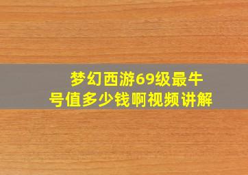 梦幻西游69级最牛号值多少钱啊视频讲解