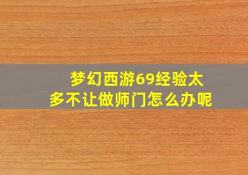 梦幻西游69经验太多不让做师门怎么办呢