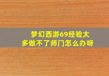 梦幻西游69经验太多做不了师门怎么办呀