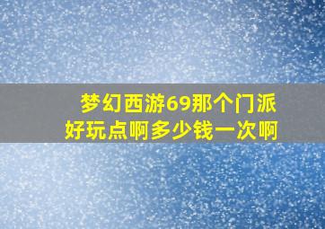 梦幻西游69那个门派好玩点啊多少钱一次啊