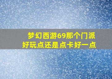 梦幻西游69那个门派好玩点还是点卡好一点