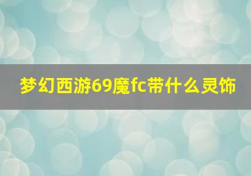 梦幻西游69魔fc带什么灵饰