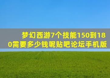 梦幻西游7个技能150到180需要多少钱呢贴吧论坛手机版