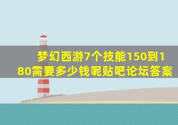 梦幻西游7个技能150到180需要多少钱呢贴吧论坛答案