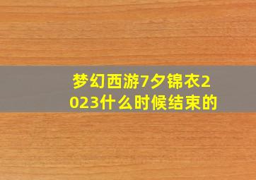 梦幻西游7夕锦衣2023什么时候结束的