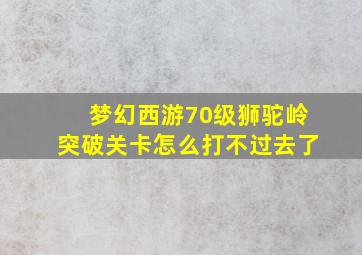 梦幻西游70级狮驼岭突破关卡怎么打不过去了