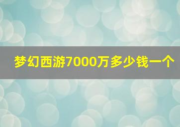 梦幻西游7000万多少钱一个