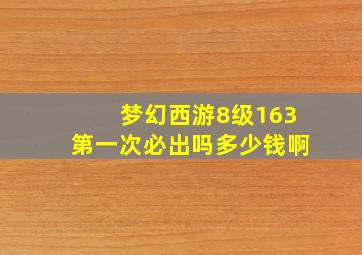 梦幻西游8级163第一次必出吗多少钱啊