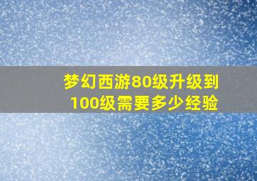 梦幻西游80级升级到100级需要多少经验