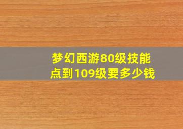 梦幻西游80级技能点到109级要多少钱