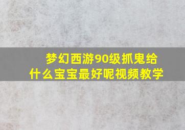 梦幻西游90级抓鬼给什么宝宝最好呢视频教学