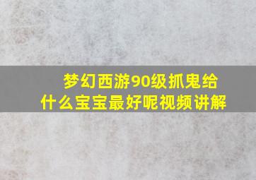 梦幻西游90级抓鬼给什么宝宝最好呢视频讲解