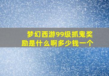 梦幻西游99级抓鬼奖励是什么啊多少钱一个