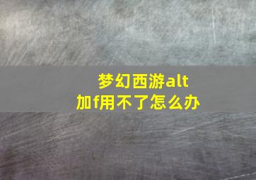 梦幻西游alt加f用不了怎么办