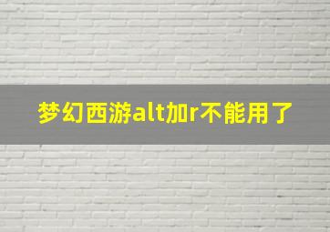 梦幻西游alt加r不能用了