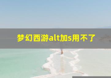 梦幻西游alt加s用不了