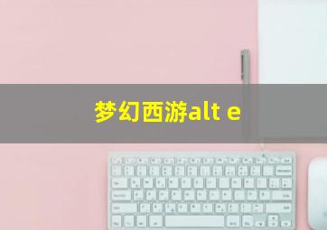 梦幻西游alt+e