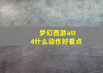 梦幻西游alt4什么动作好看点