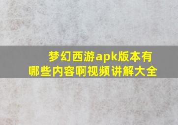 梦幻西游apk版本有哪些内容啊视频讲解大全