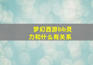 梦幻西游bb灵力和什么有关系