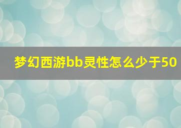 梦幻西游bb灵性怎么少于50