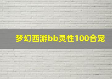 梦幻西游bb灵性100合宠