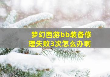 梦幻西游bb装备修理失败3次怎么办啊