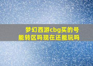 梦幻西游cbg买的号能转区吗现在还能玩吗