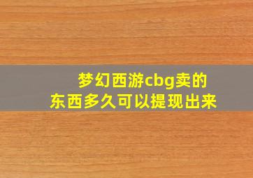 梦幻西游cbg卖的东西多久可以提现出来