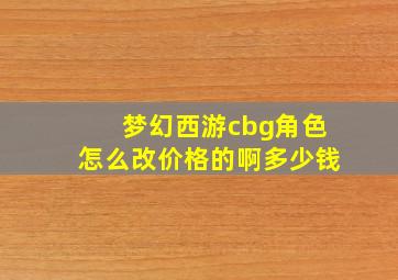 梦幻西游cbg角色怎么改价格的啊多少钱