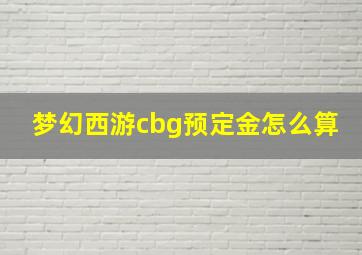 梦幻西游cbg预定金怎么算