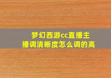 梦幻西游cc直播主播调清晰度怎么调的高