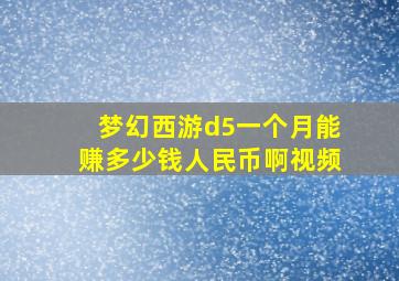 梦幻西游d5一个月能赚多少钱人民币啊视频