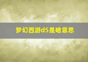 梦幻西游d5是啥意思